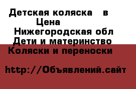 Детская коляска 3 в 1 › Цена ­ 4 000 - Нижегородская обл. Дети и материнство » Коляски и переноски   